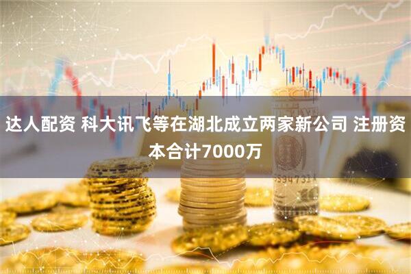 达人配资 科大讯飞等在湖北成立两家新公司 注册资本合计7000万