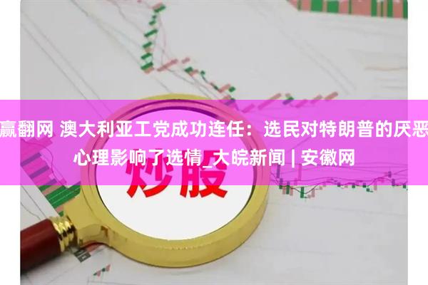 赢翻网 澳大利亚工党成功连任：选民对特朗普的厌恶心理影响了选情_大皖新闻 | 安徽网