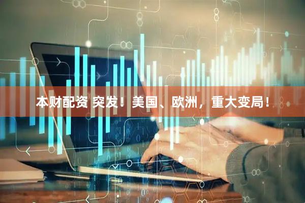 本财配资 突发！美国、欧洲，重大变局！