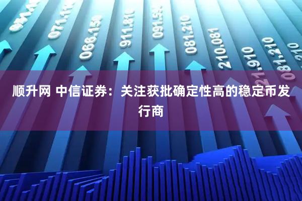 顺升网 中信证券：关注获批确定性高的稳定币发行商