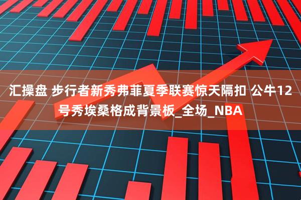 汇操盘 步行者新秀弗菲夏季联赛惊天隔扣 公牛12号秀埃桑格成背景板_全场_NBA