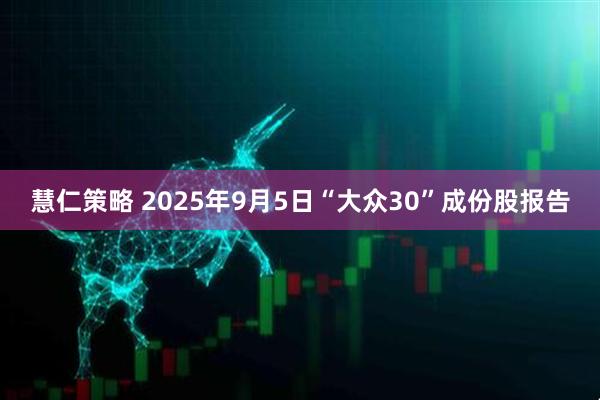慧仁策略 2025年9月5日“大众30”成份股报告