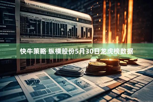 快牛策略 纵横股份5月30日龙虎榜数据