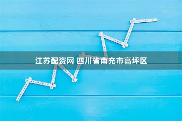 江苏配资网 四川省南充市高坪区