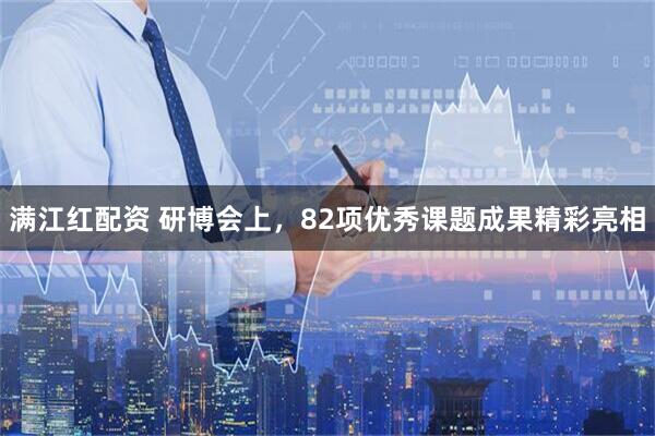 满江红配资 研博会上，82项优秀课题成果精彩亮相