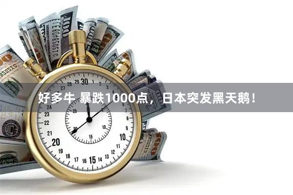 好多牛 暴跌1000点，日本突发黑天鹅！