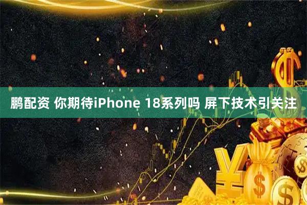 鹏配资 你期待iPhone 18系列吗 屏下技术引关注