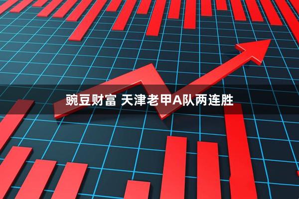 豌豆财富 天津老甲A队两连胜