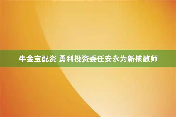 牛金宝配资 勇利投资委任安永为新核数师