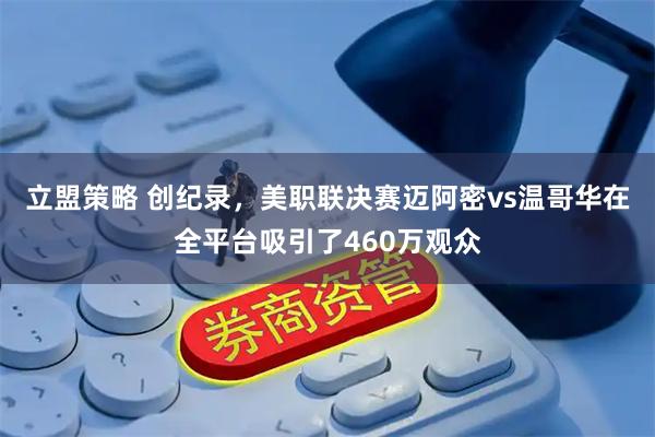 立盟策略 创纪录,美职联决赛迈阿密vs温哥华在全平台吸引了460万观众