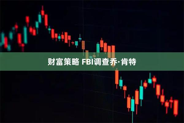 财富策略 FBI调查乔·肯特